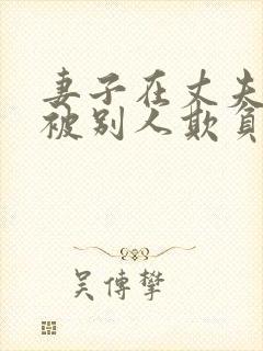 妻子在丈夫面前被别人欺负该