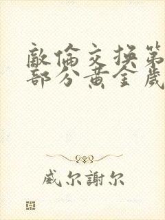 敌伦交换第11部分黄金岁月