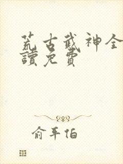 荒古武神全文阅读免费封面