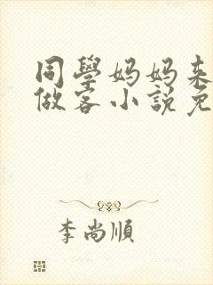 同学妈妈来我家做客小说免费阅读