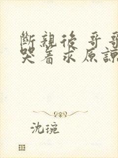 断亲后 哥哥们哭着求原谅短剧