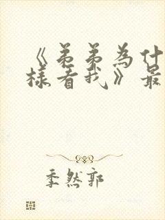 《弟弟为什么这样看我》最新章节小说