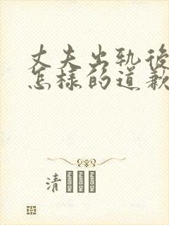丈夫出轨后丈夫怎样的道歉妻子才能原谅