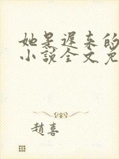 她是迟来的心动小说全文免费阅读