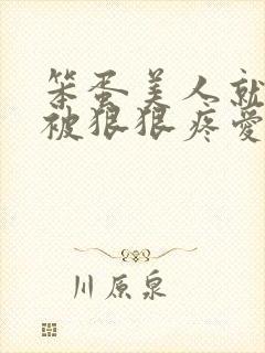 笨蛋美人就应该被狠狠疼爱