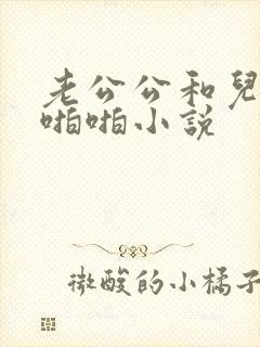 老公公和儿媳妇啪啪小说