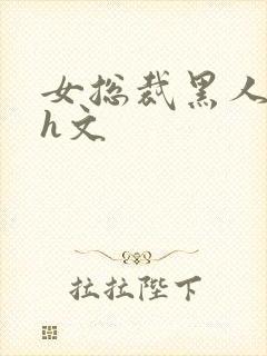 女总裁黑人绿帽h文