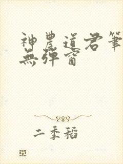 神农道君笔趣阁无弹窗