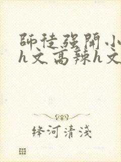 师徒强开小嫩苞h文高辣h文