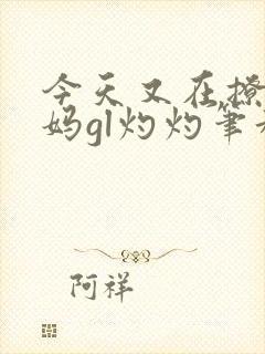 今天又在撩拨后妈gl灼灼笔趣阁