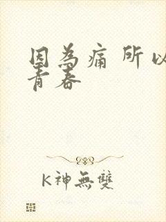 因为痛 所以叫青春