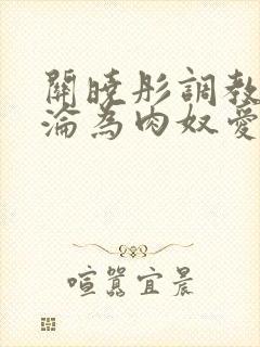 关晓彤调教喷水沦为肉奴爱封面
