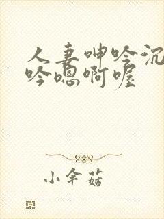 人妻呻吟沉沦呻吟嗯啊喔