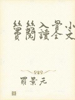 丝丝入骨小说免费阅读全文无弹窗