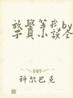 放学等我by酱子贝小说全文免费阅读