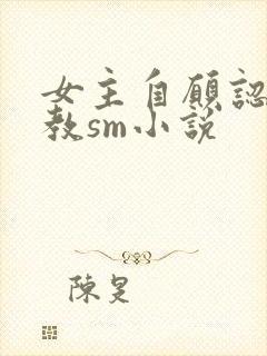 女主自愿认主调教sm小说