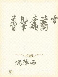 叶凡唐若雪无弹窗笔趣阁封面