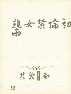 亲女禁伦初尝云雨