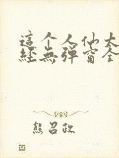 这个人仙太过正经无弹窗全文免费阅读