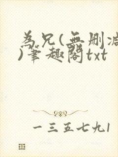 为兄(无删减版)笔趣阁txt