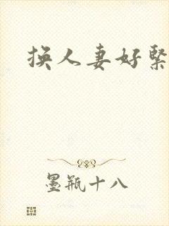 换人妻好紧老朱