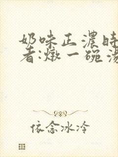 奶味正浓时 作者:炖一碗汤封面