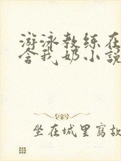 游泳教练在水里含我奶小说封面