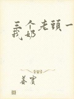 三个老头一起吃我奶封面