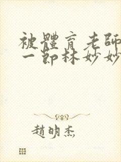 被体育老师c了一节林妙妙
