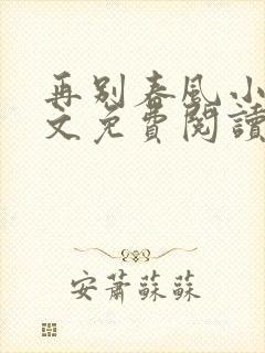 再别春风小说全文免费阅读无弹窗