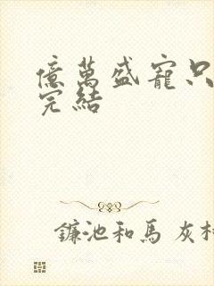 亿万盛宠只为你完结