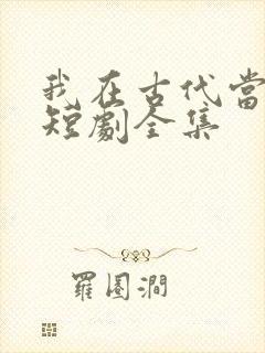 我在古代当王爷短剧全集