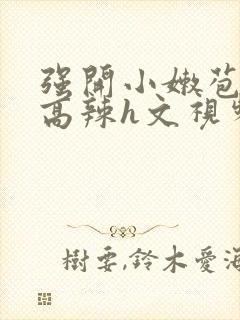 强开小嫩苞h文高辣h文视频