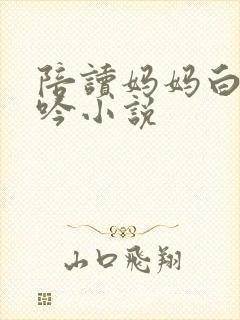 陪读妈妈白嫩呻吟小说