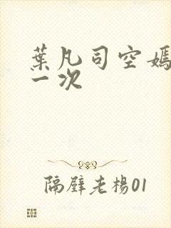 叶凡司空嫣然第一次