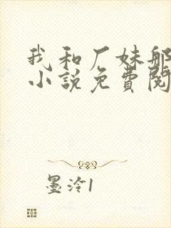 我和厂妹那些年小说免费阅读