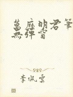 万历明君笔趣阁无弹窗