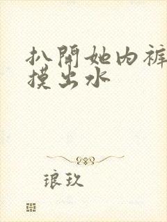 扒开她内裤把她摸出水