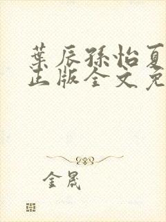 叶辰孙怡夏若雪正版全文免费阅读