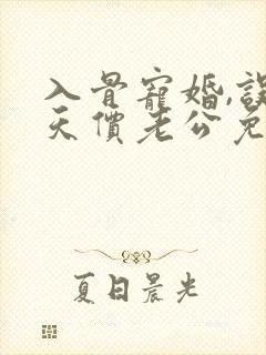 入骨宠婚,误惹天价老公免费阅读