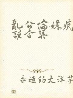 乱公伦媳疯狂小说合集