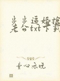 步步逼婚抢来的老公txt下载