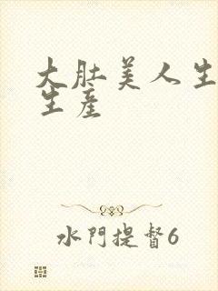 大肚美人生产双生产