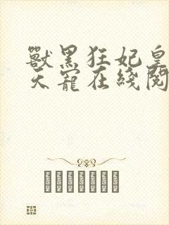 兽黑狂妃皇叔逆天宠在线阅读
