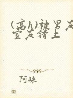 (高h)被男友室友错上封面