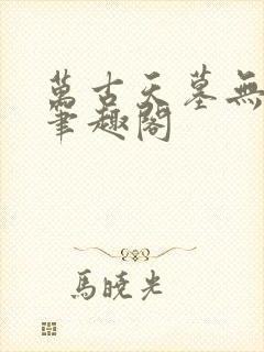 万古天墓无删减笔趣阁