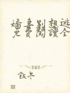 娇妻别想逃全文免费阅读全文