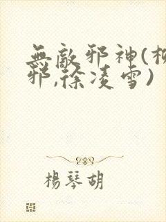 无敌邪神(柳无邪,徐凌雪)