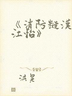 《消防糙汉vs江怡》