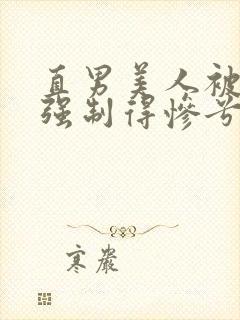 直男美人被疯p强制得惨兮